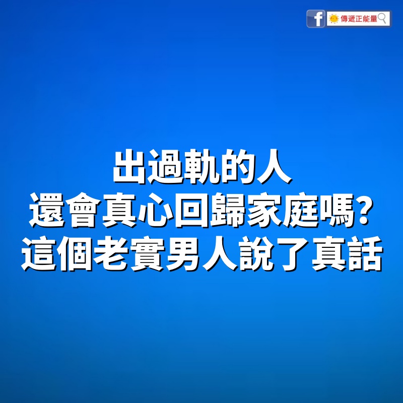 「出過軌的人，還會真心回歸家庭嗎？」這個「老實」男人說了大真話