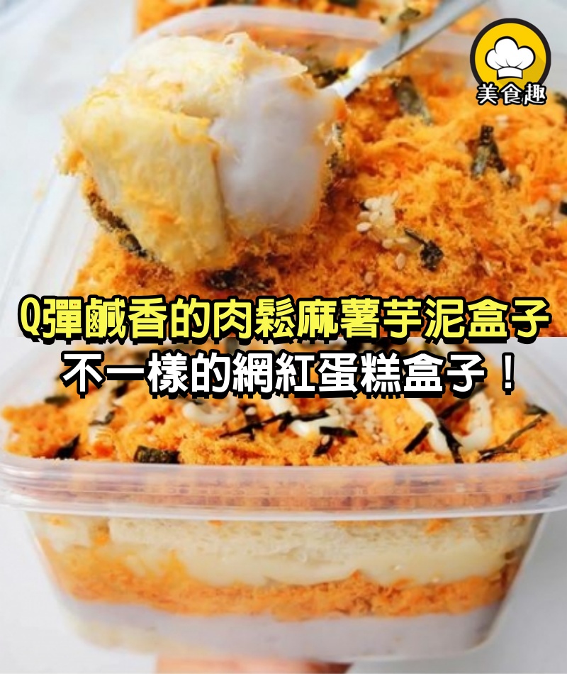 Q彈鹹香的肉鬆麻薯芋泥盒子，是甜食也是鹹食，不一樣的網紅蛋糕盒子！