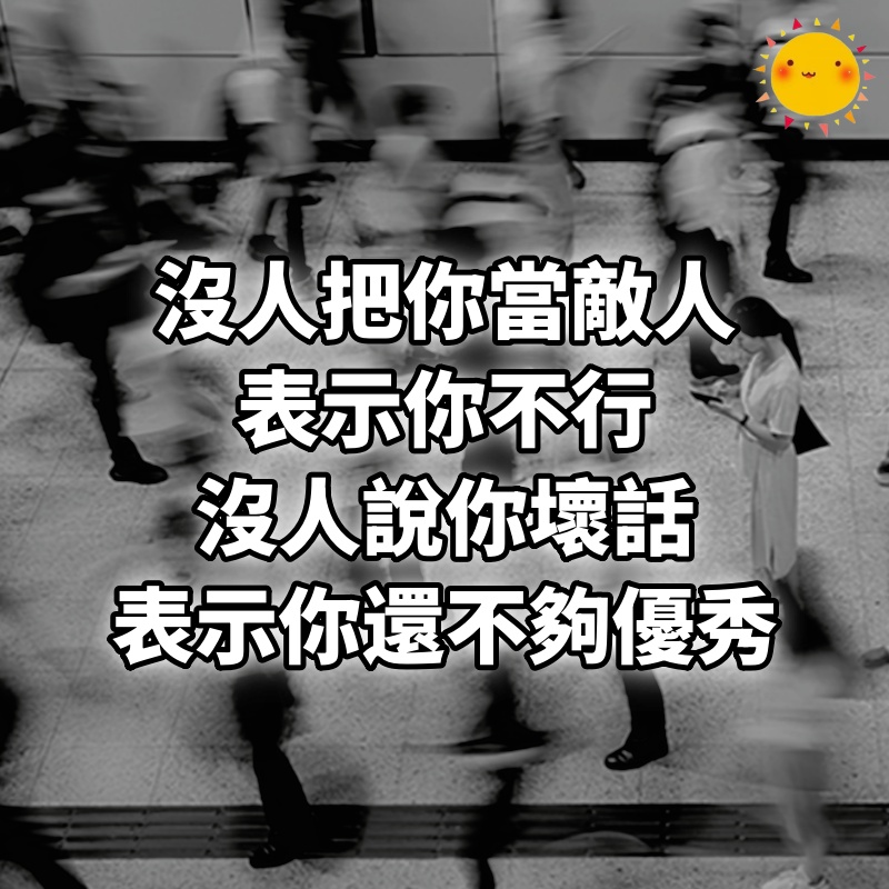 沒人把你當敵人，表示你不行；沒人說你壞話，表示你還不夠優秀