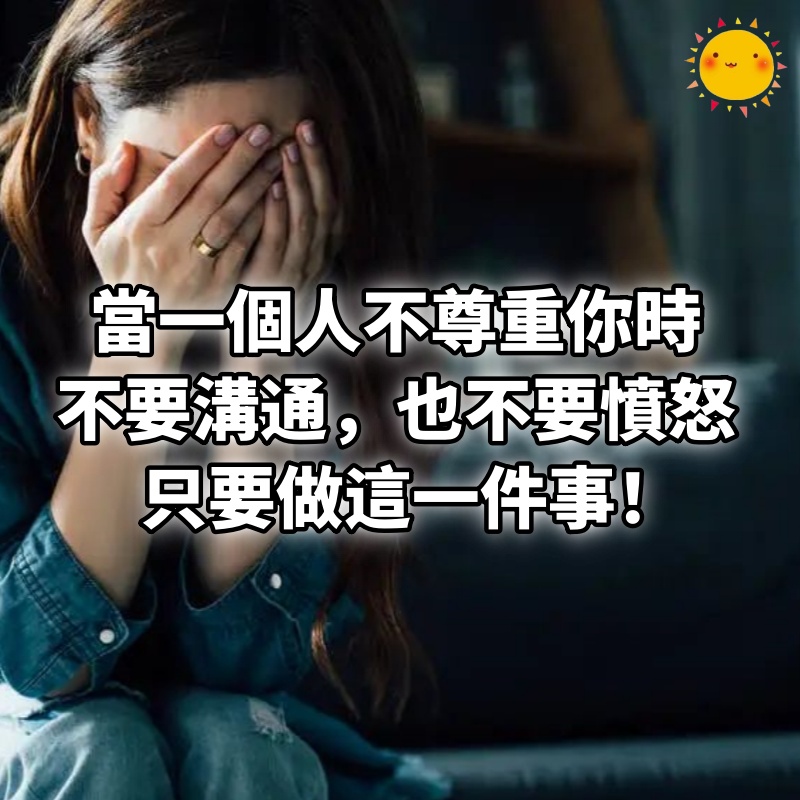 當一個人不尊重你時，不要溝通，也不要憤怒，只要做這一件事！