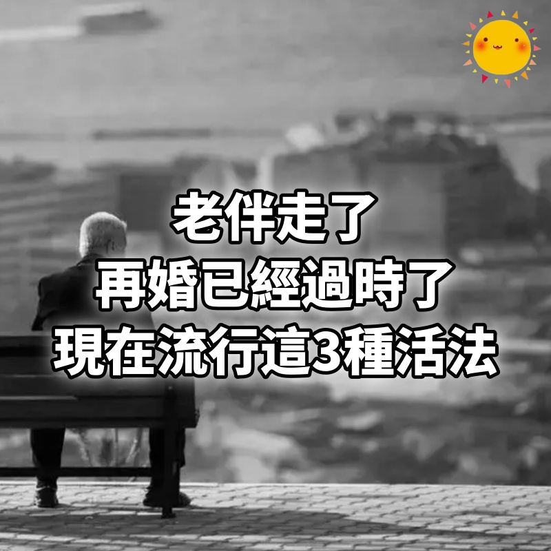 老伴走了，再婚已經過時了，現在流行這3種活法