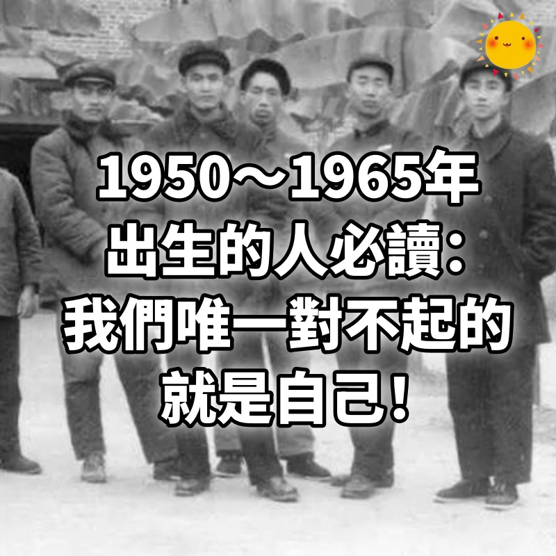 1950～1965年出生的人必讀：我們唯一對不起的，就是自己！