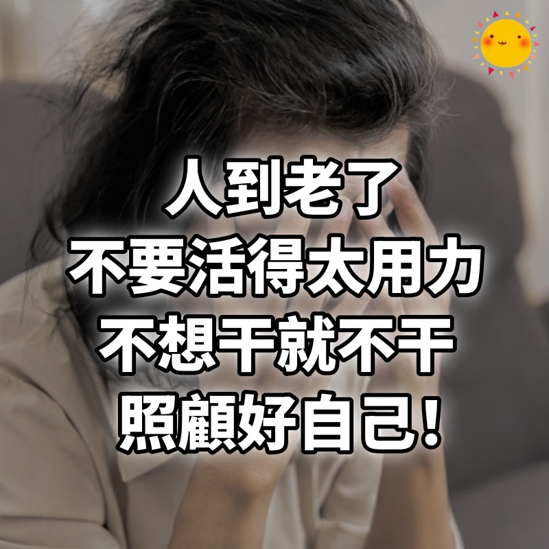 人到老了，不要活得太用力，不想干就不干，照顧好自己！