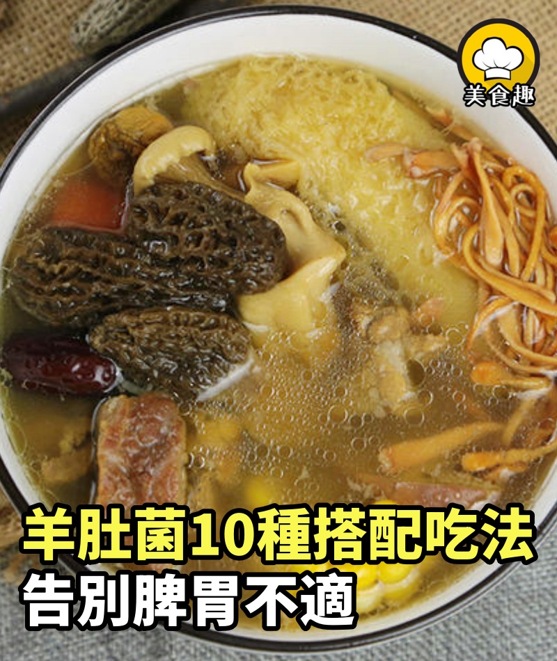 羊肚菌10種搭配吃法，告別脾胃不適，享受健康美味！