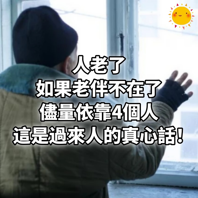 人老了，如果老伴不在了，儘量依靠4個人，這是過來人的真心話！