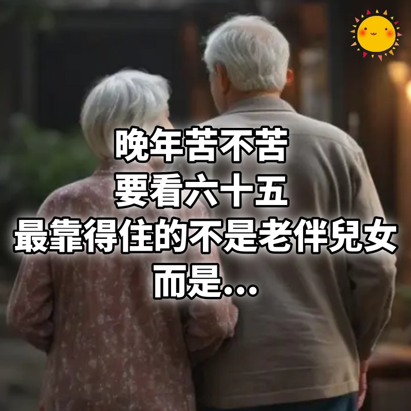 晚年苦不苦，要看六十五：人到六十五，最靠得住的不是老伴，不是兒女！