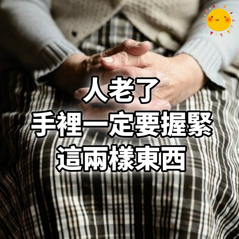 人老了，手裡一定要握緊這兩樣東西，弄丟一樣，多半晚景淒涼