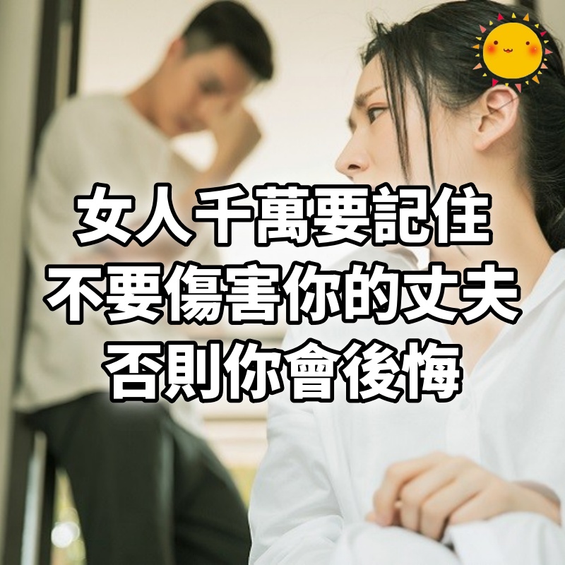 女人千萬要記住，不要傷害你的丈夫，否則你會後悔