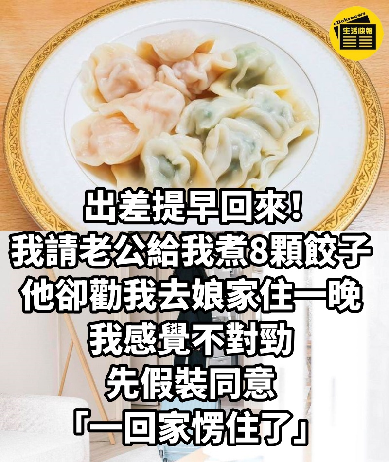 出差提早回來！我請老公給我煮8顆餃子，他卻勸我「去丈母娘家住一晚」，我感覺不對勁，先假裝同意「一回家愣住了」