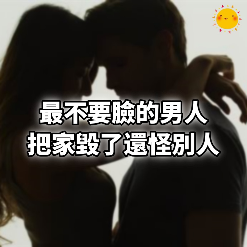 最不要臉的男人，把家毀了還怪別人
