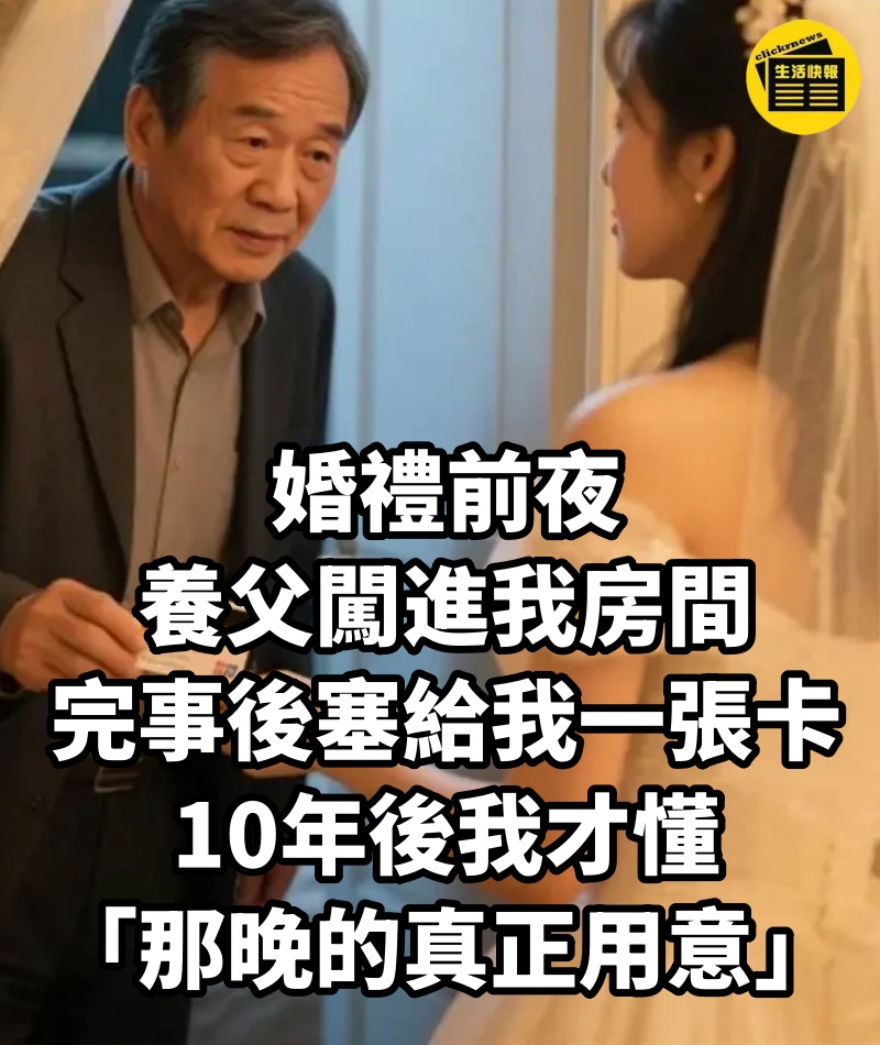 婚禮前夜，養父闖進我房間，完事後塞給我一張卡！10年後我才懂「那晚的真正用意」