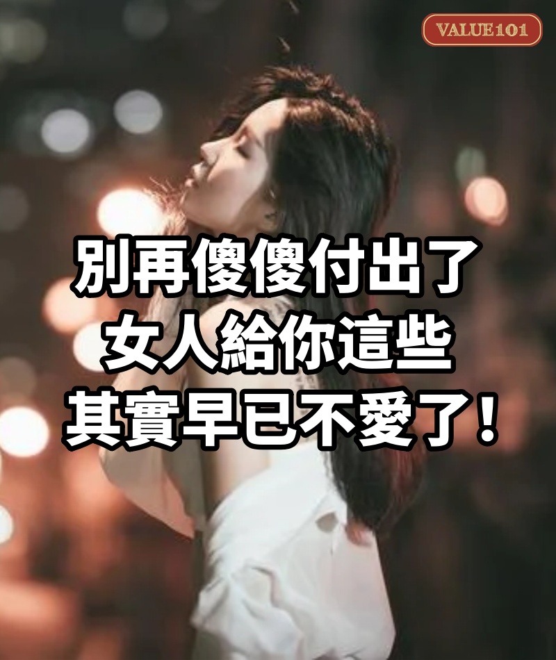 別再傻傻付出了，女人給你這些，其實早已不愛了！