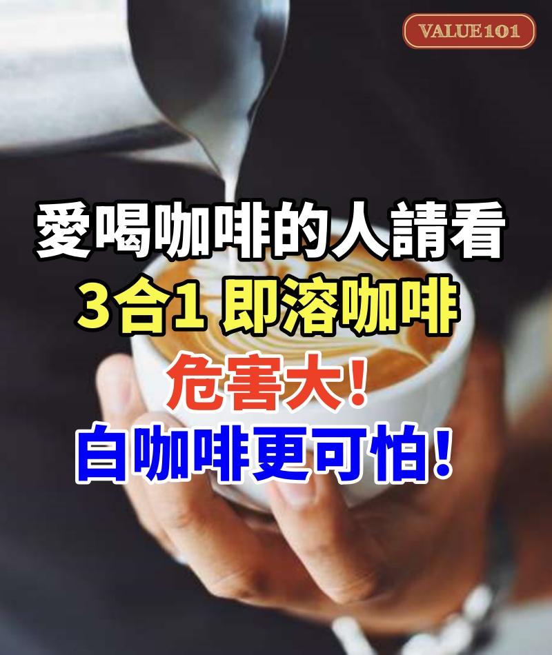 愛喝咖啡的人請看 3合1 即溶咖啡 危 害 大 白 咖 啡 更 可 怕