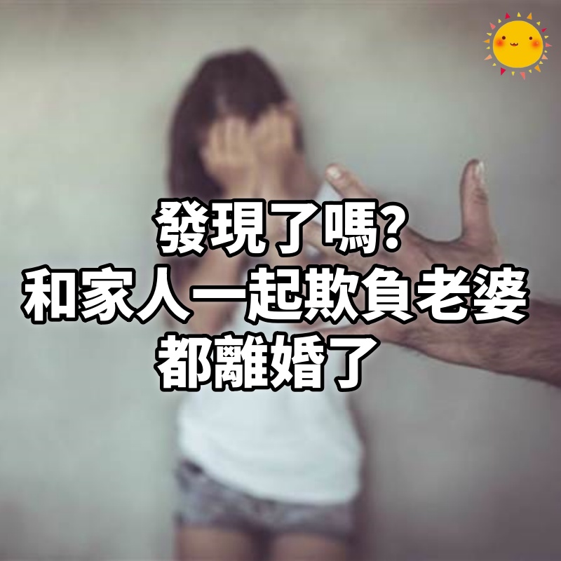 發現了嗎？和家人一起欺負老婆的，都離婚了