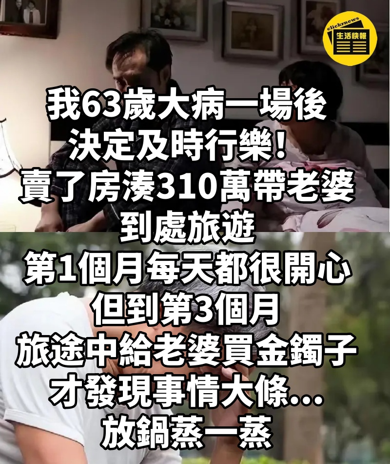 我63歲，大病一場後決定及時行樂！賣了房湊310萬帶老婆到處旅遊，第1個月每天都很開心，但到第3個月「旅途中給老婆買了個金鐲子」才發現事情大條...