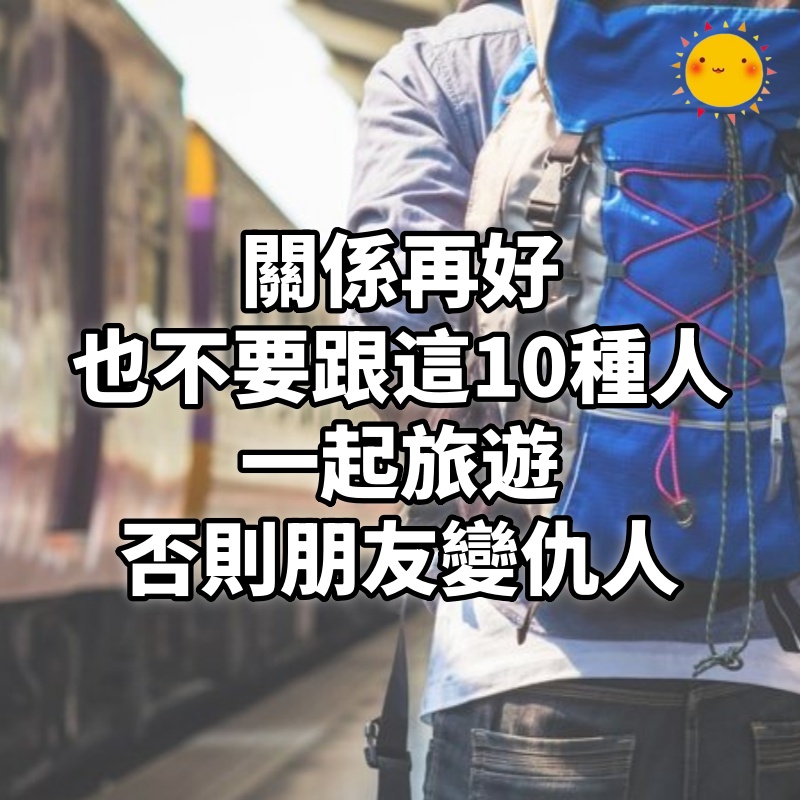 關係再好，也不要跟「這10種人」一起旅遊，否則朋友變仇人