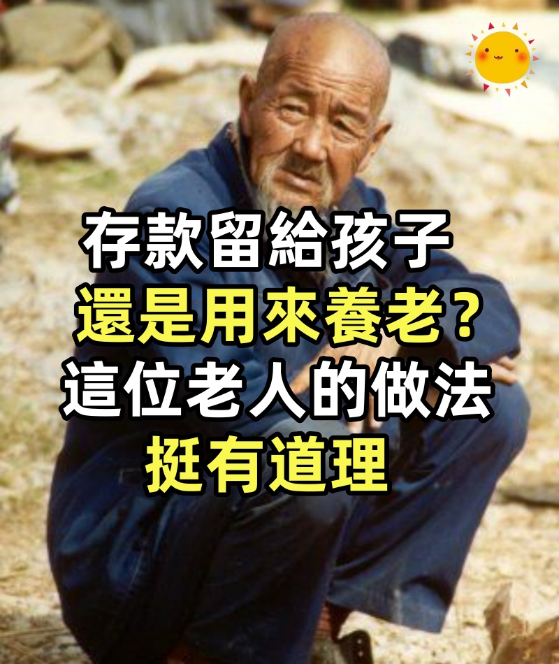 存款留給孩子，還是用來養老，這位老人的做法挺有道理