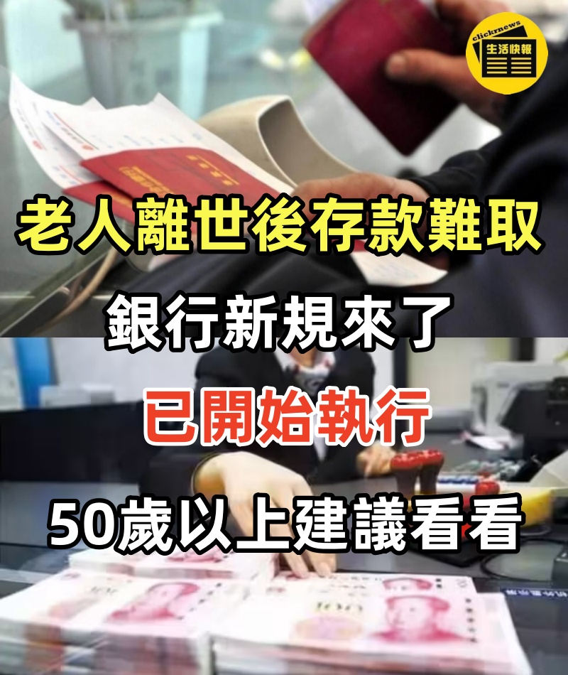 老人離世後存款難取，銀行新規來了， 已開始執行，50歲以上建議看看!