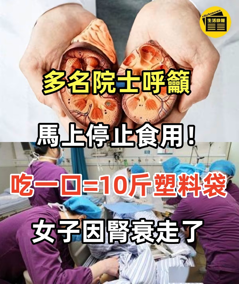 多名院士呼籲馬上停止食用：吃一口等於10斤塑料袋，女子因腎衰走了