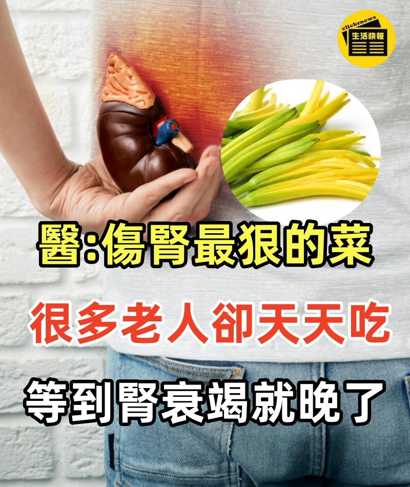 醫生警告：傷腎最狠的菜，傷肝毀腎全是「毒」 很多老人卻天天吃！等到腎衰竭就晚了