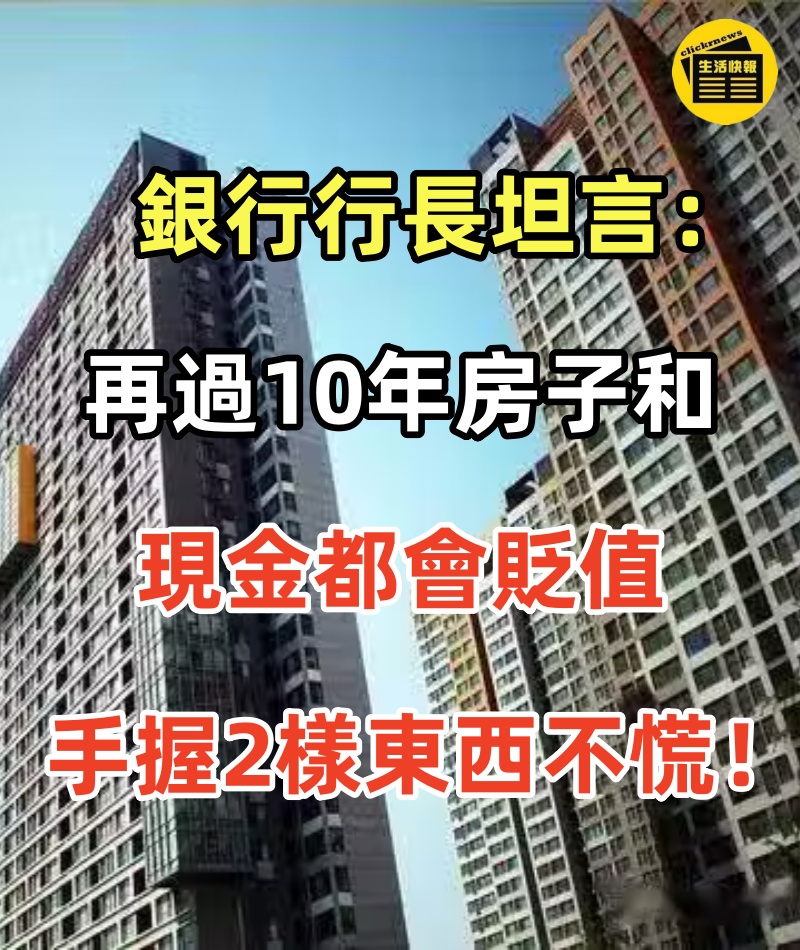 銀行行長坦言：再過10年房子和現金都會貶值，手握2樣東西不慌！