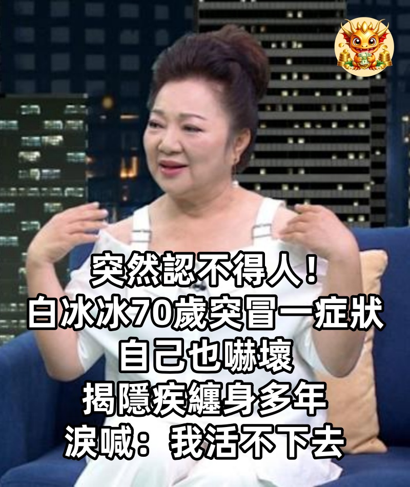 突然認不得人！白冰冰「70歲突冒一症狀」自己也嚇壞　揭「隱疾纏身多年」淚喊：我活不下去　　